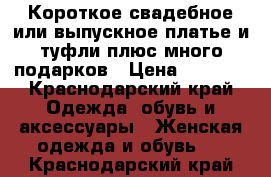 Короткое свадебное или выпускное платье и туфли плюс много подарков › Цена ­ 3 000 - Краснодарский край Одежда, обувь и аксессуары » Женская одежда и обувь   . Краснодарский край